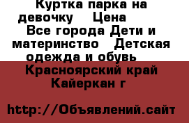 Куртка парка на девочку  › Цена ­ 700 - Все города Дети и материнство » Детская одежда и обувь   . Красноярский край,Кайеркан г.